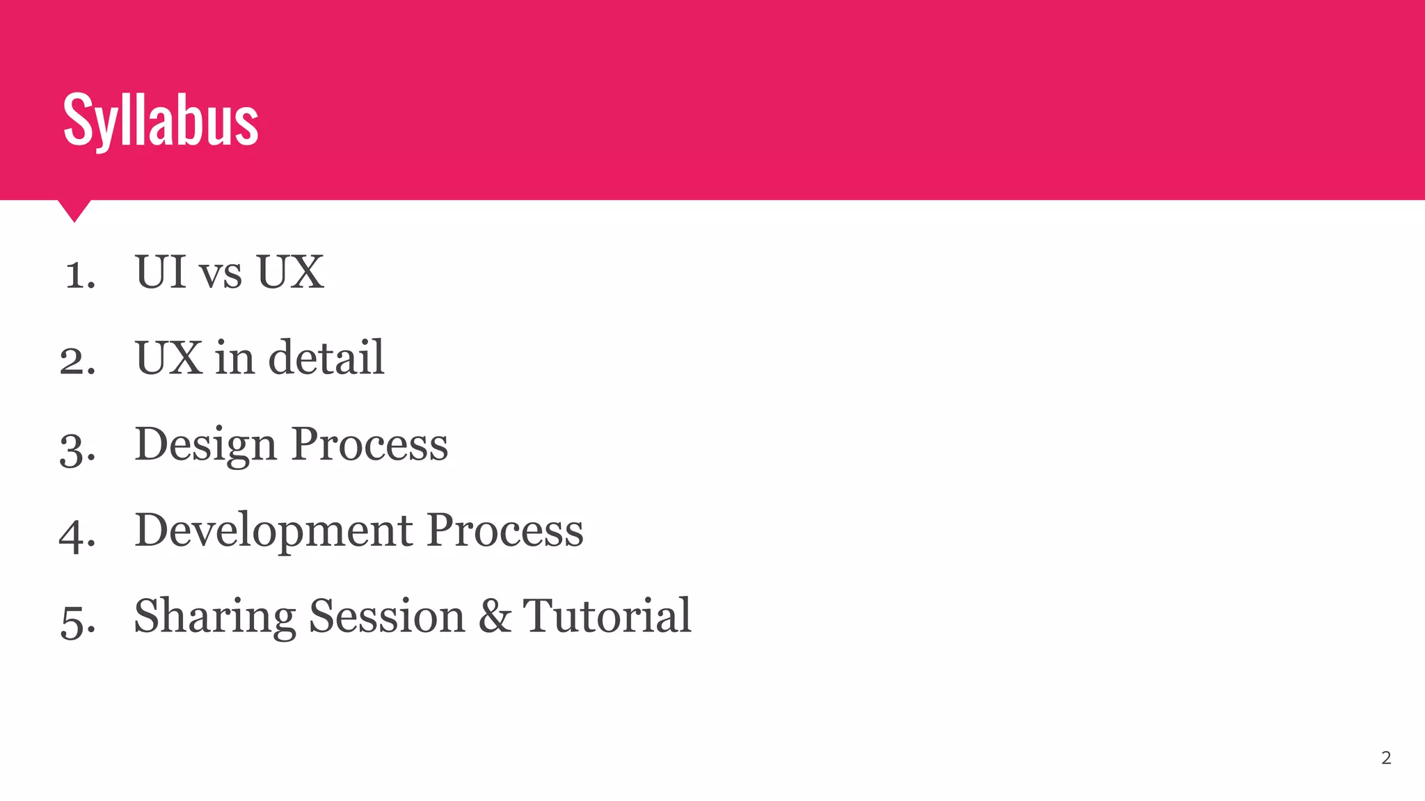 Syllabus
1. UI vs UX
2. UX in detail
3. Design Process
4. Development Process
5. Sharing Session & Tutorial
2
 