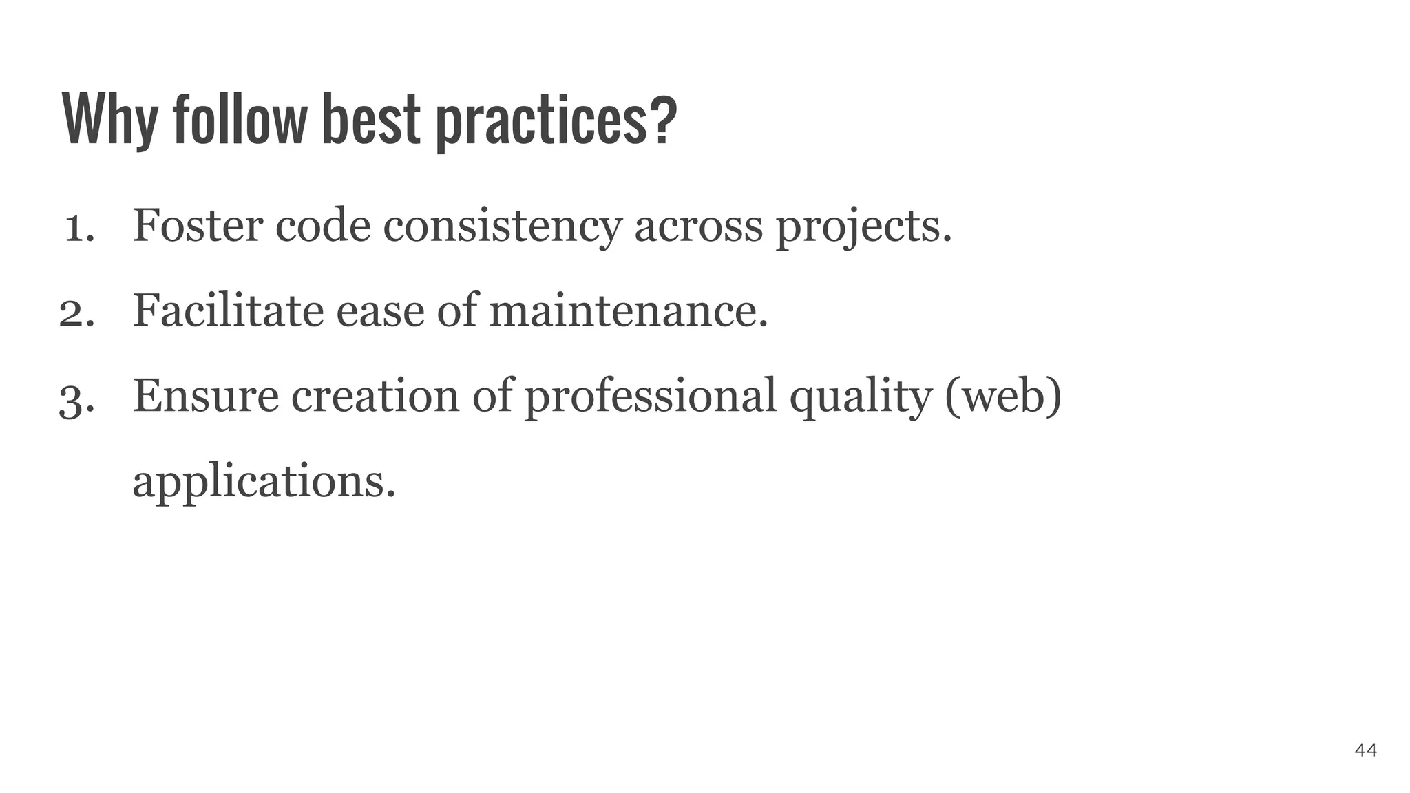 Why follow best practices?
1. Foster code consistency across projects.
2. Facilitate ease of maintenance.
3. Ensure creation of professional quality (web)
applications.
44
 