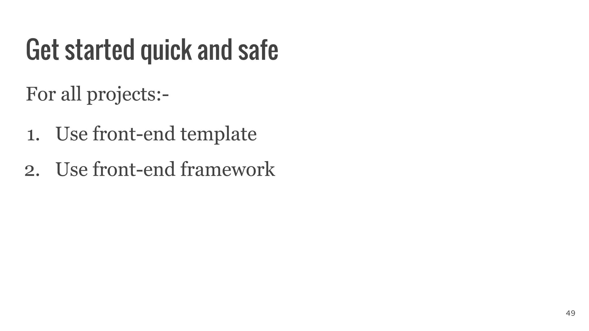 Get started quick and safe
For all projects:-
1. Use front-end template
2. Use front-end framework
49
 