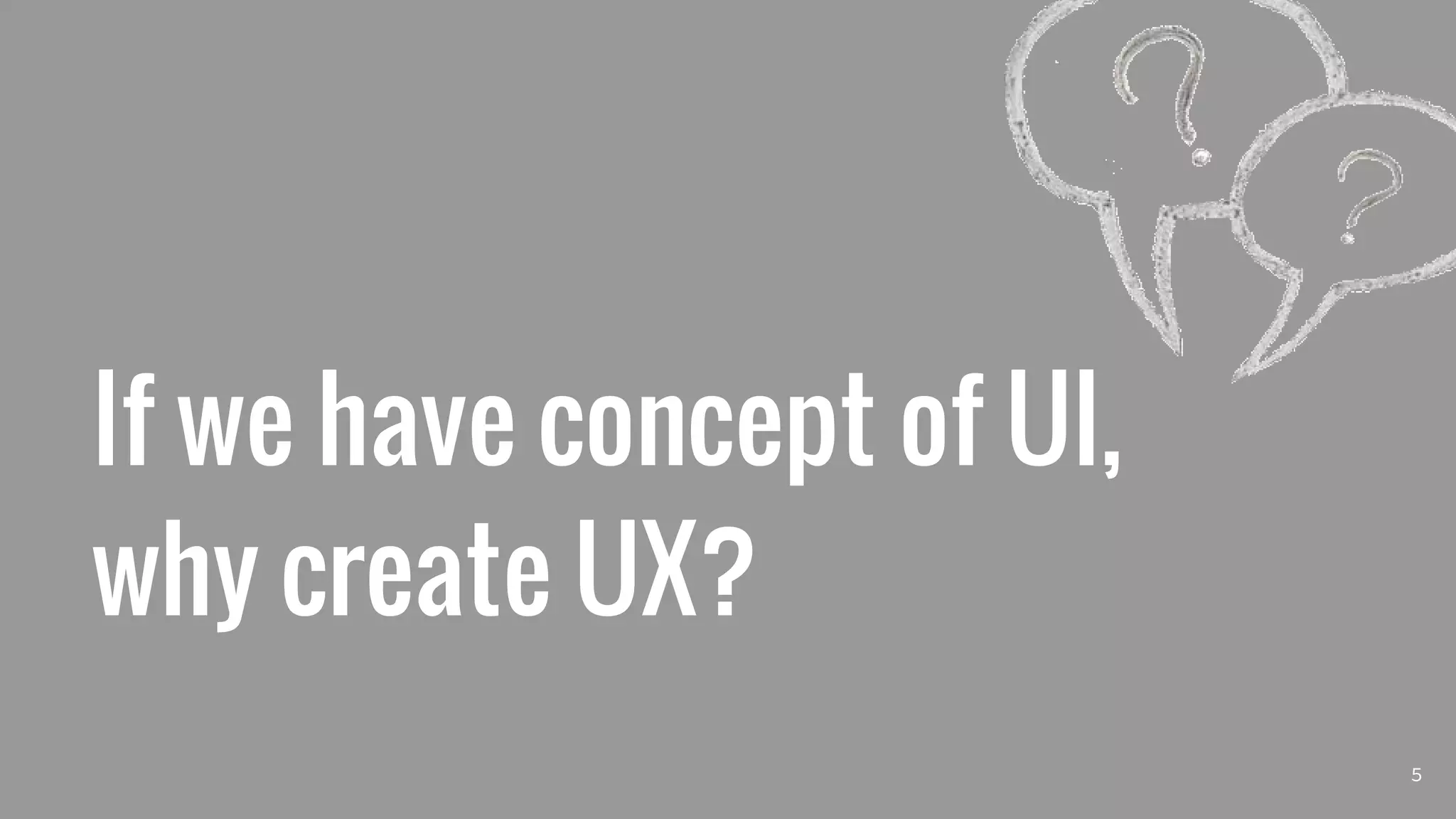If we have concept of UI,
why create UX?
5
 