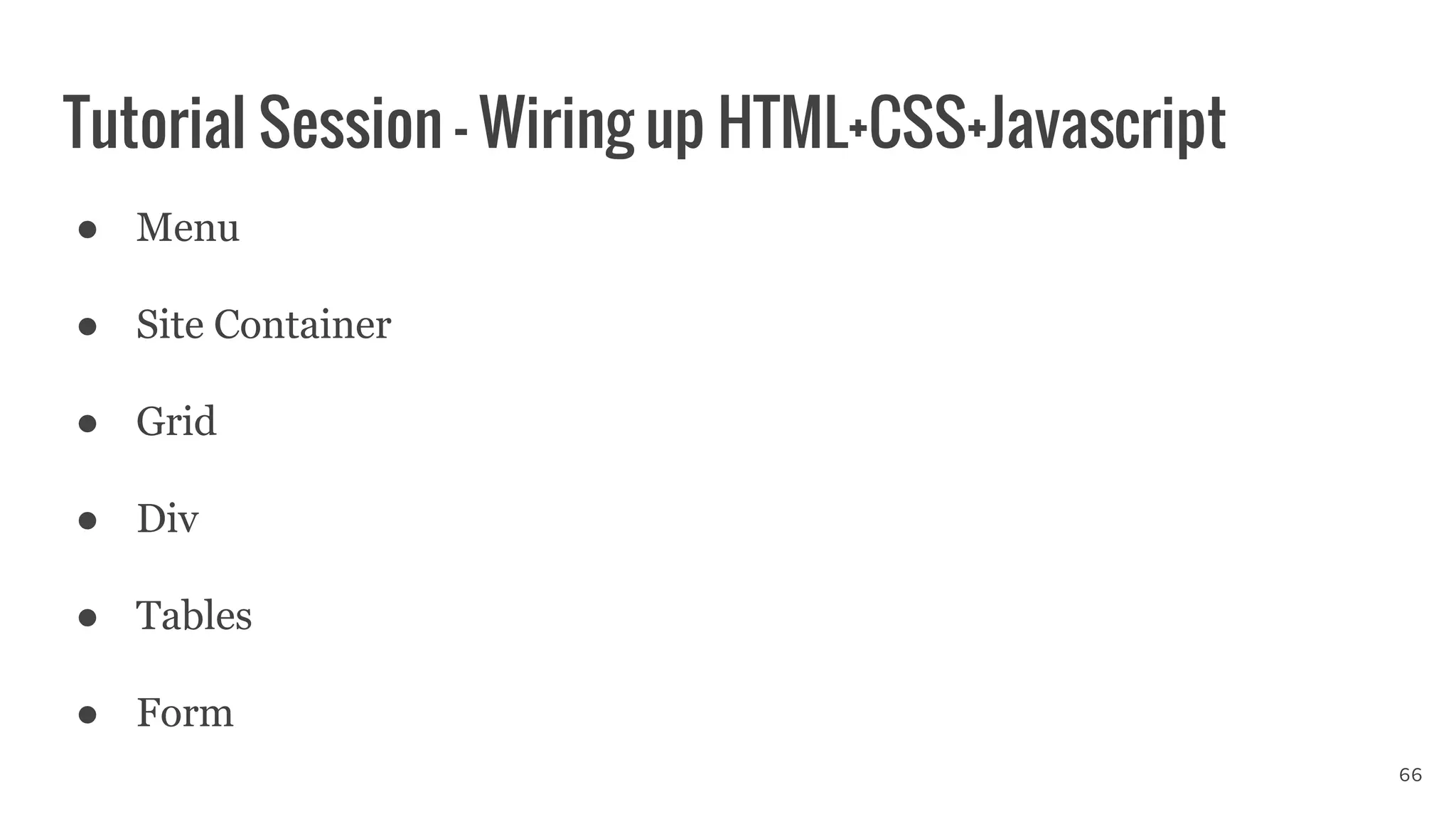 Tutorial Session - Wiring up HTML+CSS+Javascript
66
● Menu
● Site Container
● Grid
● Div
● Tables
● Form
 