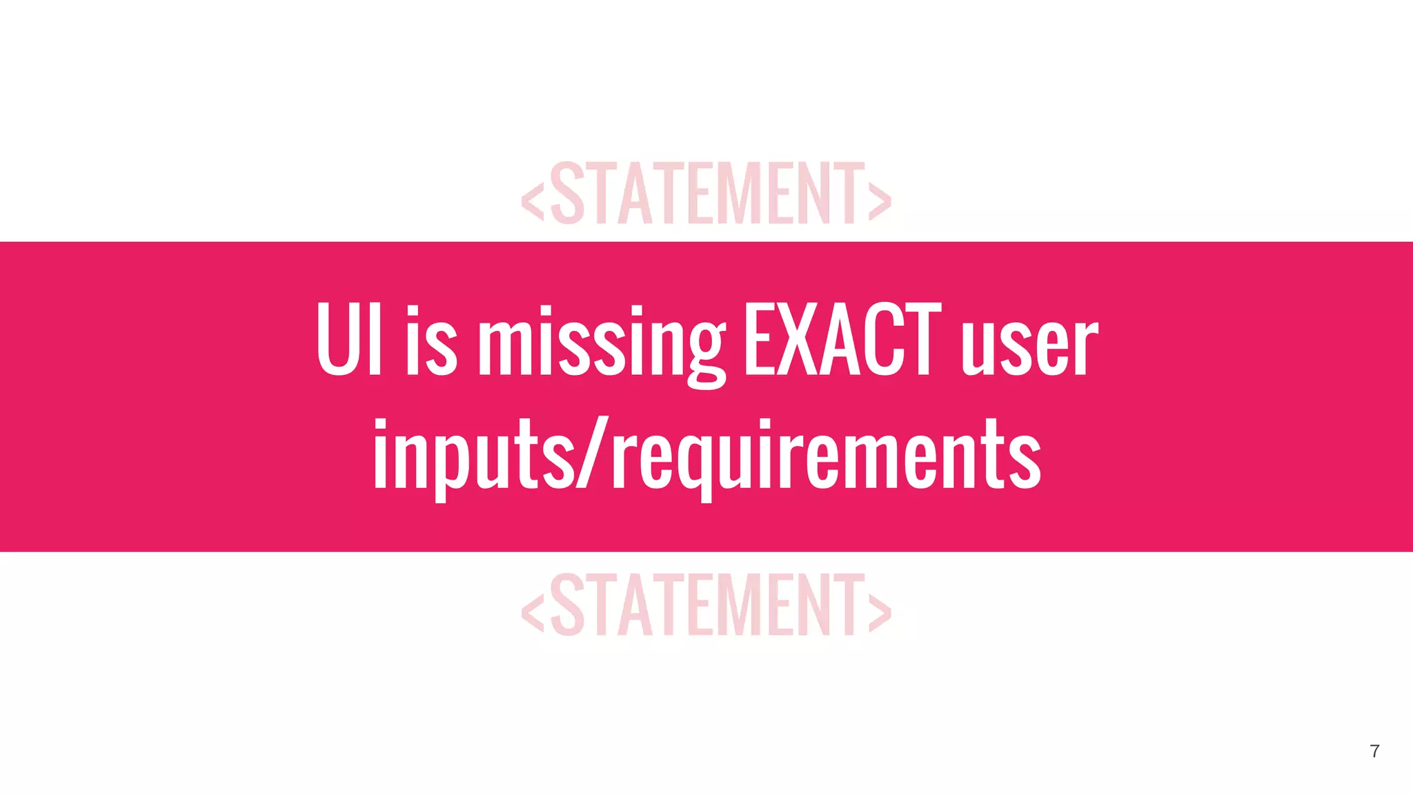 <STATEMENT>
<STATEMENT>
UI is missing EXACT user
inputs/requirements
7
 