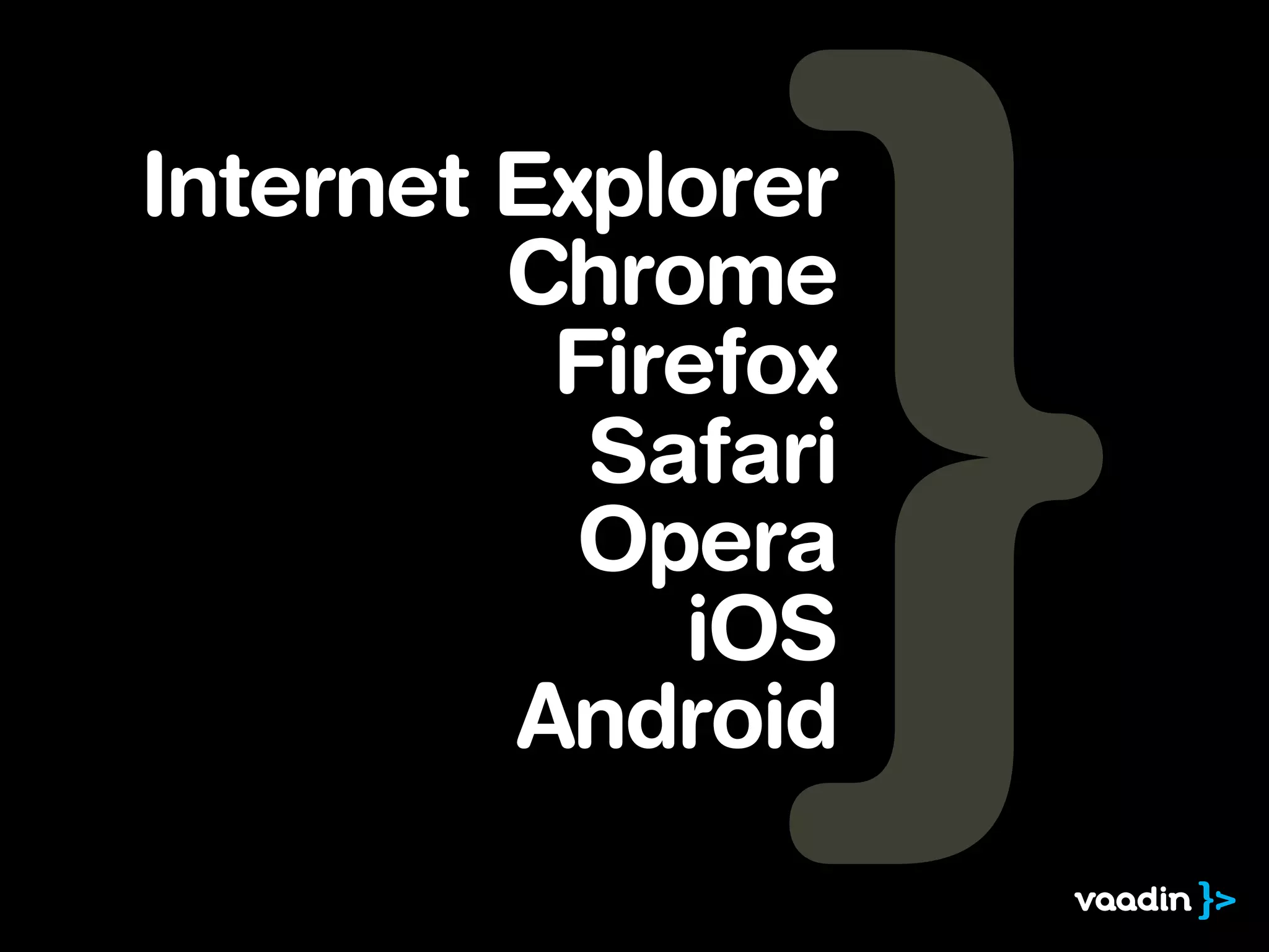Internet Explorer
         Chrome
          Firefox
           Safari
           Opera
             iOS
         Android
 