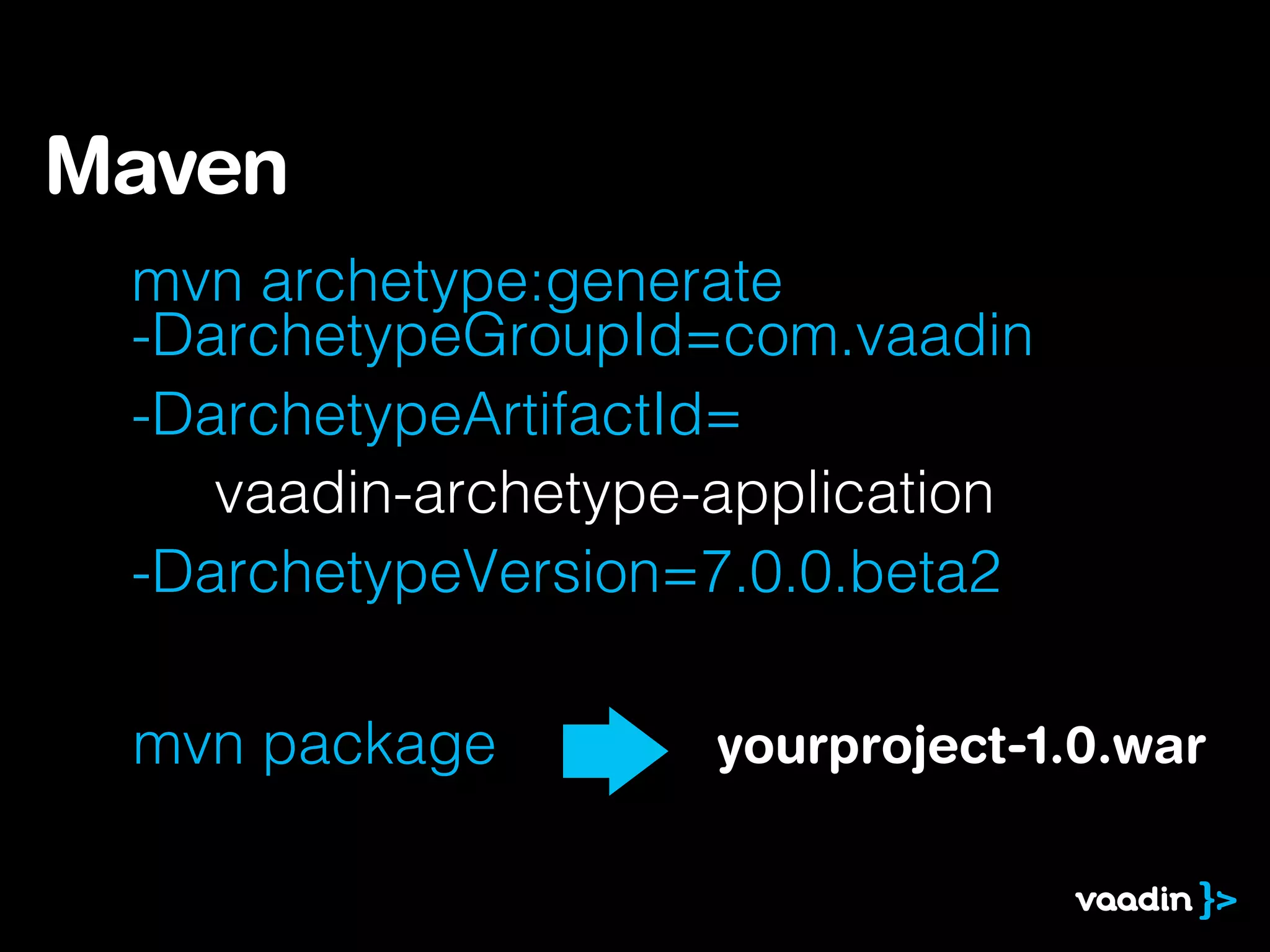 Maven
 mvn archetype:generate
 -DarchetypeGroupId=com.vaadin
 -DarchetypeArtifactId=
    vaadin-archetype-application
 -DarchetypeVersion=7.0.0.beta2

 mvn package         yourproject-1.0.war
 