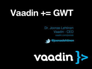 Vaadin += GWT
       Dr. Joonas Lehtinen
             Vaadin - CEO
              vaadin.com/joonas

           @joonaslehtinen
 