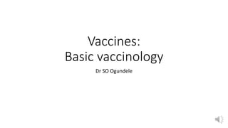 Vaccines:
Basic vaccinology
Dr SO Ogundele
 