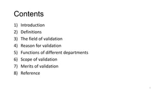 Contents
1) Introduction
2) Definitions
3) The field of validation
4) Reason for validation
5) Functions of different depa...