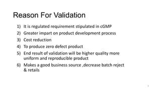 Reason For Validation
1) It is regulated requirement stipulated in cGMP
2) Greater impart on product development process
3...