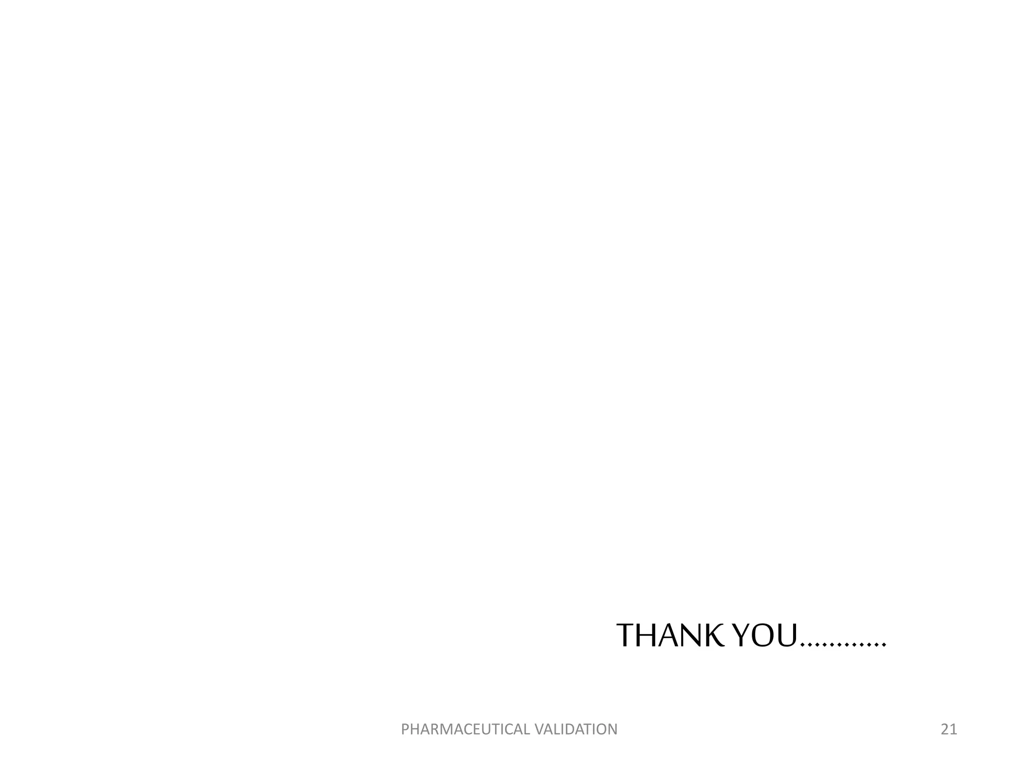 THANK YOU…………
PHARMACEUTICAL VALIDATION 21
 
