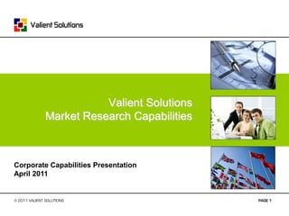 Valient Solutions
               Market Research Capabilities



Corporate Capabilities Presentation
April 2011


© 2011 VALIENT SOLUTIONS                      PAGE 1
 