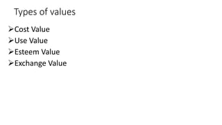 Types of values
Cost Value
Use Value
Esteem Value
Exchange Value
 