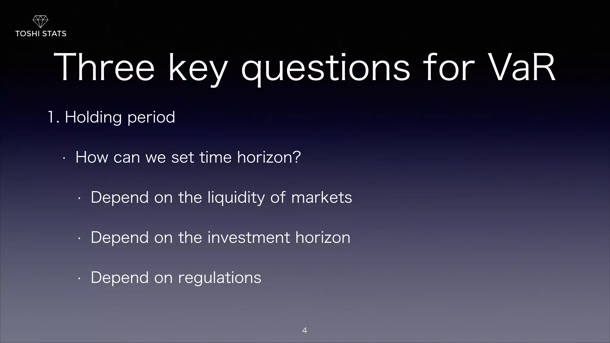 Three key questions for VaR
1. Holding period
• How can we set time horizon?
• Depend on the liquidity of markets
• Depend on the investment horizon
• Depend on regulations
4
 