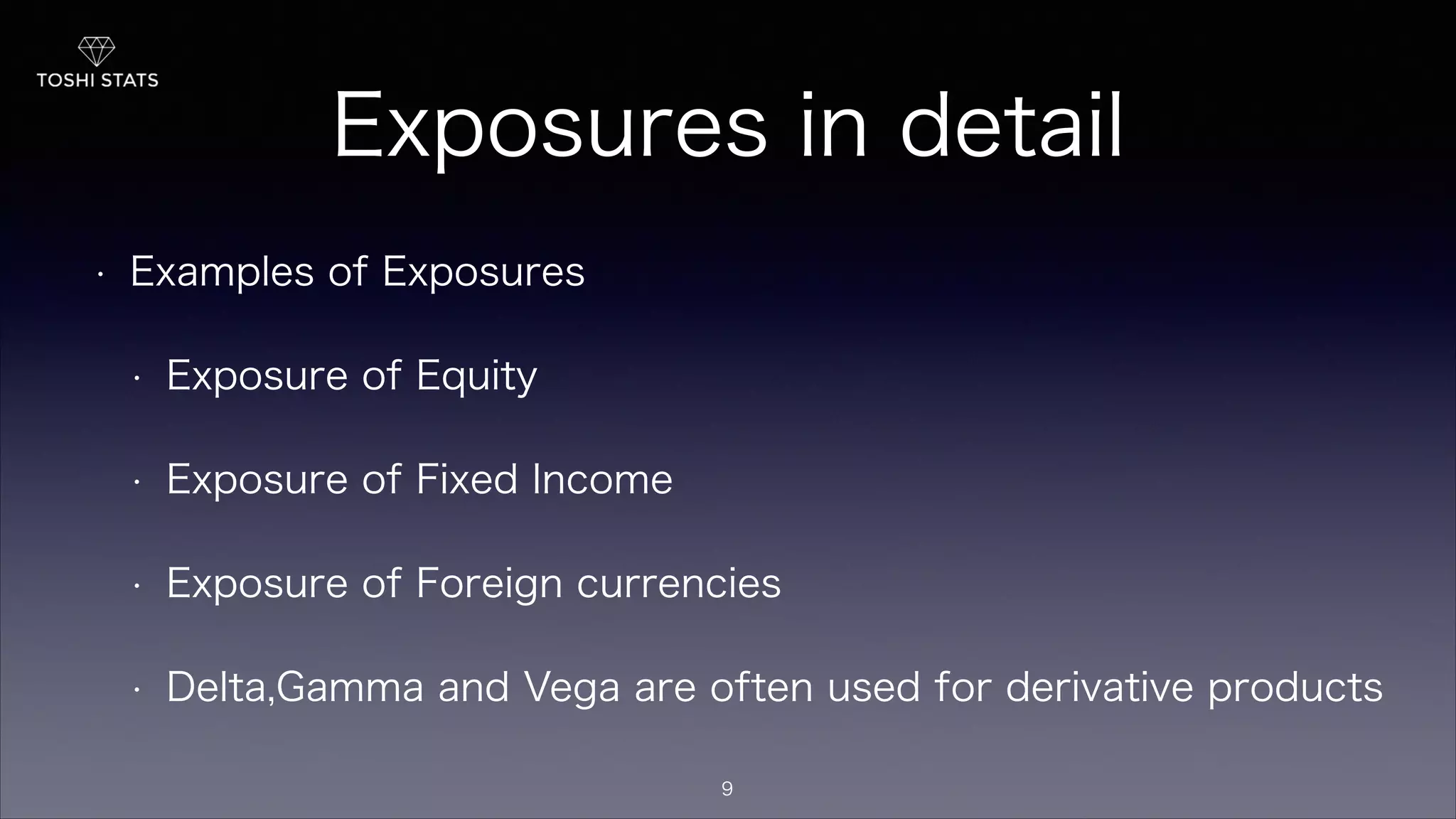 Exposures in detail
• Examples of Exposures
• Exposure of Equity
• Exposure of Fixed Income
• Exposure of Foreign currencies
• Delta,Gamma and Vega are often used for derivative products
9
 