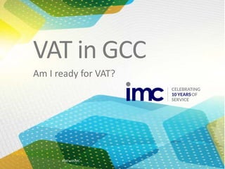 1Author or
Company
YOUR LOGO#VATwithIMC
Am I ready for VAT?
VAT in GCC
 