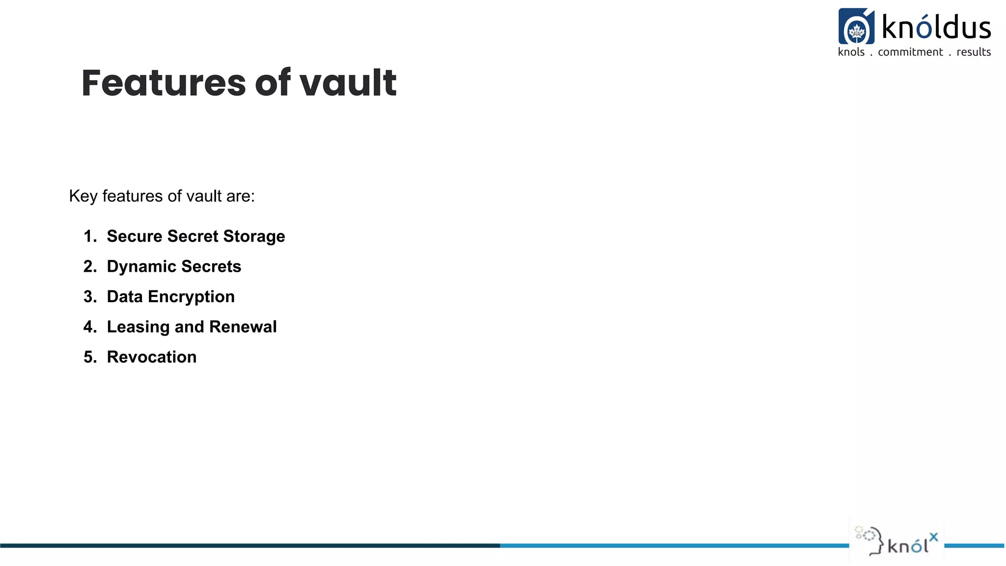 Features of vault
Key features of vault are:
1. Secure Secret Storage
2. Dynamic Secrets
3. Data Encryption
4. Leasing and Renewal
5. Revocation
 