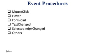 Event Procedures
ljrizen
 MouseClick
 Hover
 Formload
 TextChanged
 SelectedIndexChanged
 Others
 