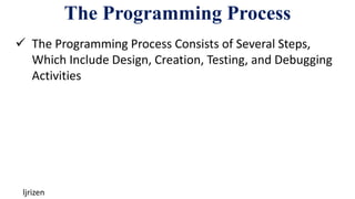 The Programming Process
ljrizen
 The Programming Process Consists of Several Steps,
Which Include Design, Creation, Testing, and Debugging
Activities
 