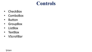 Controls
ljrizen
• CheckBox
• ComboBox
• Button
• GroupBox
• ListBox
• TextBox
• VScrollBar
 