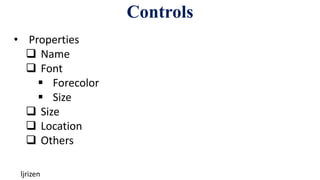 Controls
ljrizen
• Properties
 Name
 Font
 Forecolor
 Size
 Size
 Location
 Others
 