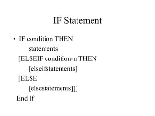 IF Statement
• IF condition THEN
statements
[ELSEIF condition-n THEN
[elseifstatements]
[ELSE
[elsestatements]]]
End If
 