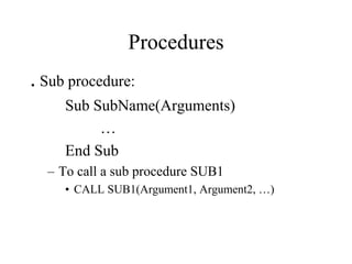 Procedures
. Sub procedure:
Sub SubName(Arguments)
…
End Sub
– To call a sub procedure SUB1
• CALL SUB1(Argument1, Argument2, …)
 