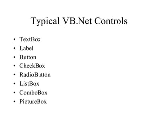Typical VB.Net Controls
• TextBox
• Label
• Button
• CheckBox
• RadioButton
• ListBox
• ComboBox
• PictureBox
 
