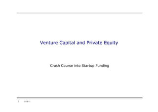 Venture Capital and Private Equity




                   Crash Course into Startup Funding




1   11/18/11
 