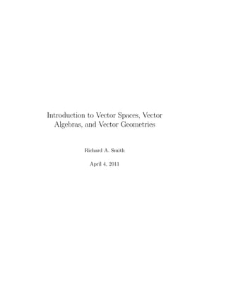 Introduction to Vector Spaces, Vector
  Algebras, and Vector Geometries


            Richard A. Smith

            October 8, 2010
 