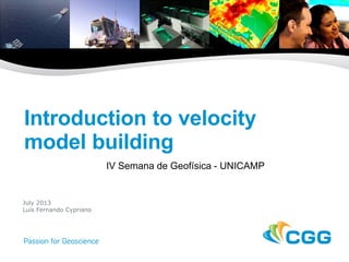 Introduction to velocity
model building
IV Semana de Geofísica - UNICAMP
July 2013
Luís Fernando Cypriano
 