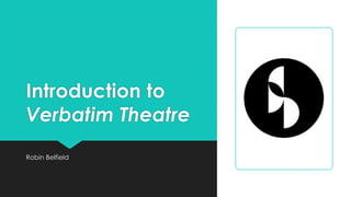 Introduction to
Verbatim Theatre
Robin Belfield
 
