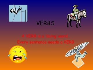 VERBS A VERB is a ‘doing’ word.  Every sentence needs a VERB 
