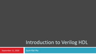 Introduction to Verilog HDL
Jyun-Kai HuSeptember 11, 2020
 