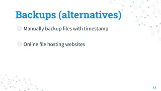 Backups (alternatives)
◎ Manually backup files with timestamp
◎ Online file hosting websites
11
 
