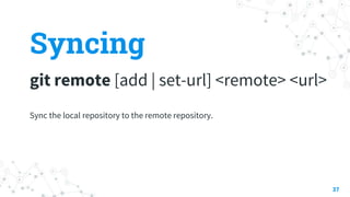 Syncing
git remote [add | set-url] <remote> <url>
37
Sync the local repository to the remote repository.
 