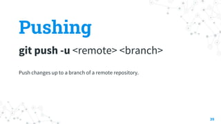 Pushing
git push -u <remote> <branch>
39
Push changes up to a branch of a remote repository.
 