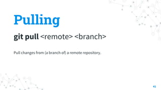 Pulling
git pull <remote> <branch>
41
Pull changes from (a branch of) a remote repository.
 