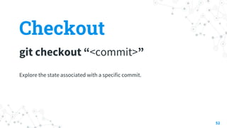 Checkout
git checkout “<commit>”
52
Explore the state associated with a specific commit.
 