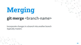 Merging
git merge <branch-name>
61
Incorporate changes in a branch into another branch
(typically master).
 