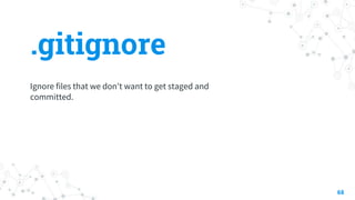 .gitignore
68
Ignore files that we don't want to get staged and
committed.
 