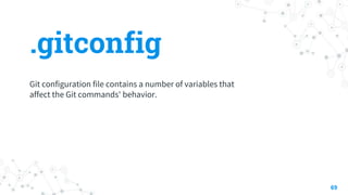 .gitconfig
69
Git configuration file contains a number of variables that
affect the Git commands' behavior.
 
