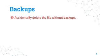 Backups
◎ Accidentally delete the file without backups.
9
 