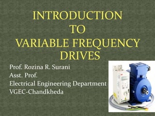 INTRODUCTION
TO
VARIABLE FREQUENCY
DRIVES
Prof. Rozina R. Surani
Asst. Prof.
Electrical Engineering Department
VGEC-Chandkheda
1
 
