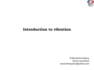 Introduction to vibration
R.Narasimha Swamy
Senior consultant
narasimhaswamy@yahoo.com
 