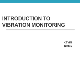 INTRODUCTION TO
VIBRATION MONITORING
KEVIN
CIM05
 
