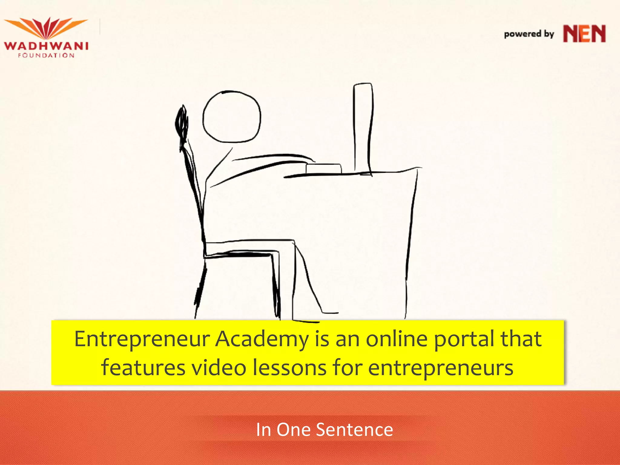 Entrepreneur Academy is an online portal that
  features video lessons for entrepreneurs

                 In One Sentence
 