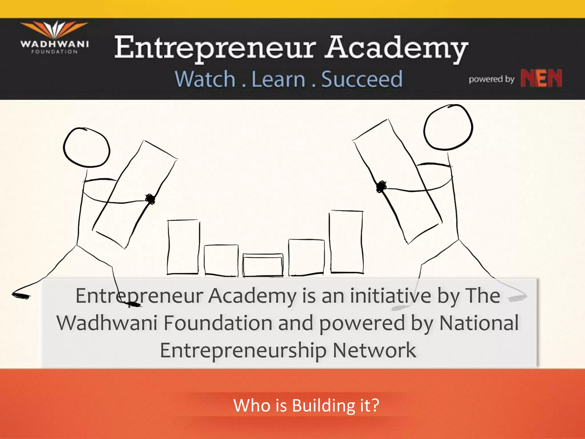 Entrepreneur Academy is an initiative by The
Wadhwani Foundation and powered by National
         Entrepreneurship Network

                 Who is Building it?
 