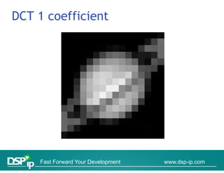 DCT 1 coefficient




    Fast Forward Your Development   www.dsp-ip.com
 