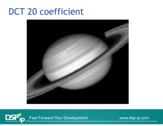 DCT 20 coefficient




    Fast Forward Your Development   www.dsp-ip.com
 
