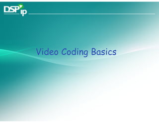 Video Coding Basics




Fast Forward Your Development   www.dsp-ip.com
 