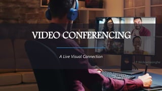 A Live Visual Connection
VIDEO CONFERENCING
J P Wickramasinghe
 